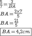 \frac{5}{7}=\frac{3}{BA}
 \\ BA=\frac{3\times7}{5}
 \\ BA=\frac{21}{5}
 \\ \fbox{BA=4,2cm}